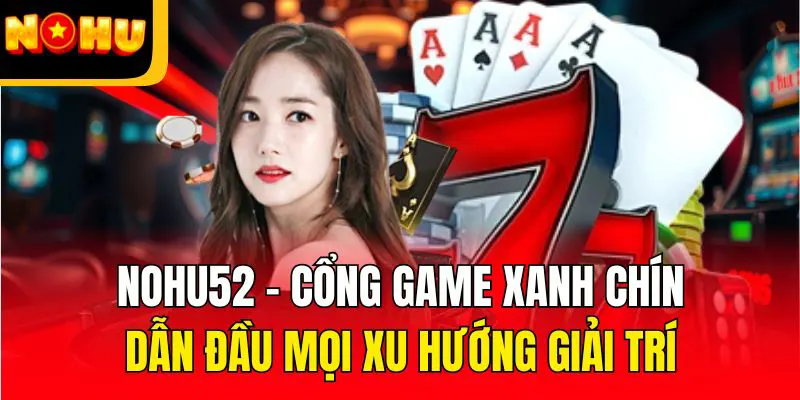 nohu52 sanh cuoc uy tin 1 chau a the gioi giai tri dinh cao