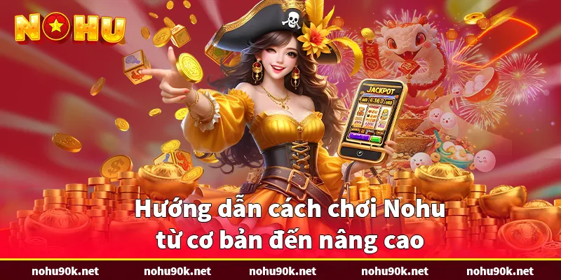 Cách chơi Nohu từ cơ bản đến nâng cao